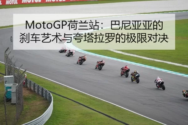 MotoGP荷兰站：巴尼亚亚的刹车艺术与夸塔拉罗的极限对决