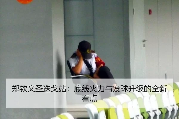 郑钦文圣迭戈站：底线火力与发球升级的全新看点