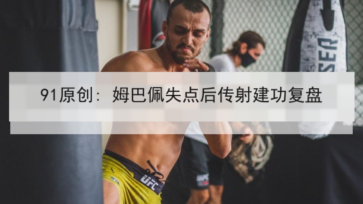 91原创: 姆巴佩失点后传射建功复盘