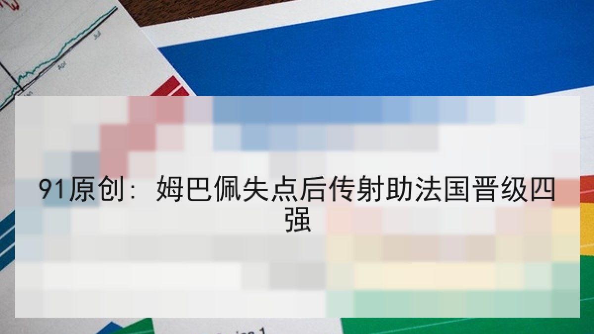 91原创: 姆巴佩失点后传射助法国晋级四强