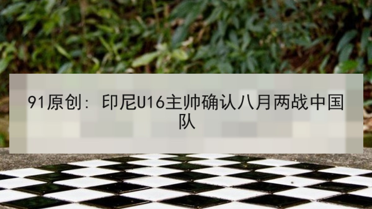 91原创: 印尼U16主帅确认八月两战中国队