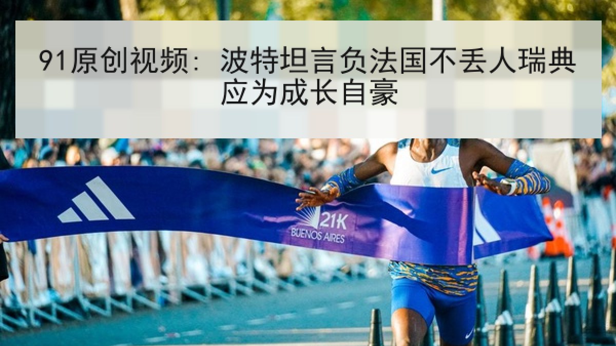 91原创视频: 波特坦言负法国不丢人瑞典应为成长自豪