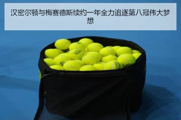 汉密尔顿与梅赛德斯续约一年全力追逐第八冠伟大梦想