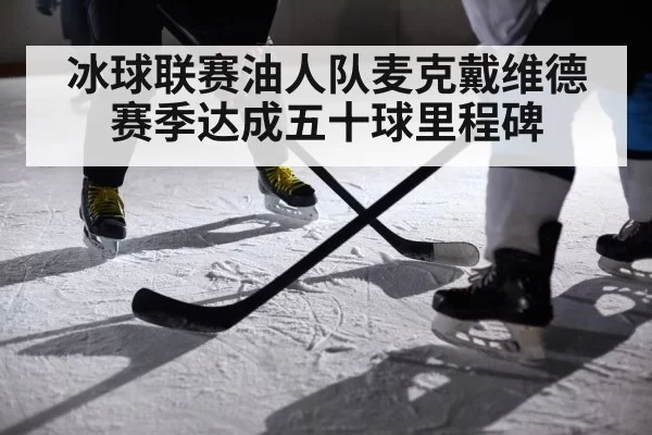 冰球联赛油人队麦克戴维德赛季达成五十球里程碑