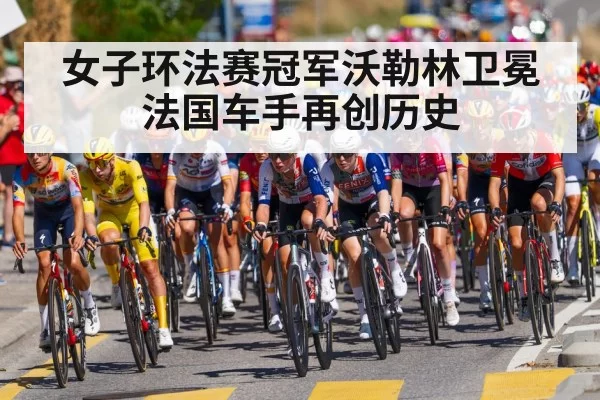 女子环法赛冠军沃勒林卫冕 法国车手再创历史