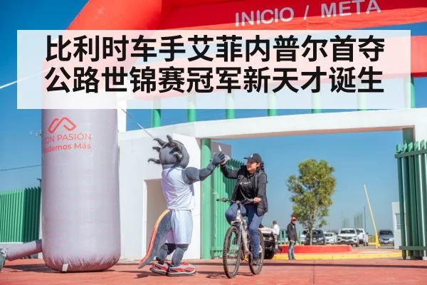 比利时车手艾菲内普尔首夺公路世锦赛冠军新天才诞生