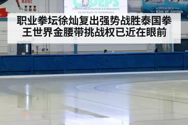 职业拳坛徐灿复出强势战胜泰国拳王世界金腰带挑战权已近在眼前