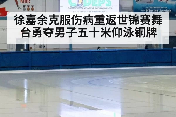 徐嘉余克服伤病重返世锦赛舞台勇夺男子五十米仰泳铜牌