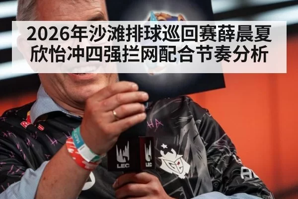 2026年沙滩排球巡回赛薛晨夏欣怡冲四强拦网配合节奏分析